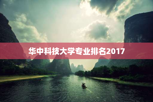 华中科技大学专业排名2017 华中科技大学哪个专业全国只有三所大学有？