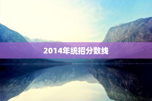 2014年统招分数线 2014年陕西省高考录取分数线？